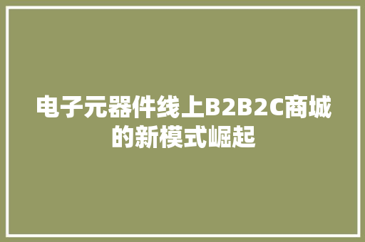 电子元器件线上B2B2C商城的新模式崛起 电子元器件线上B2B2C商城的新模式崛起 智能科技