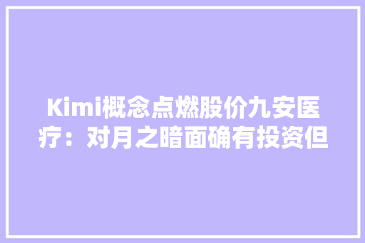 Kimi概念点燃股价九安医疗：对月之暗面确有投资但比例较低