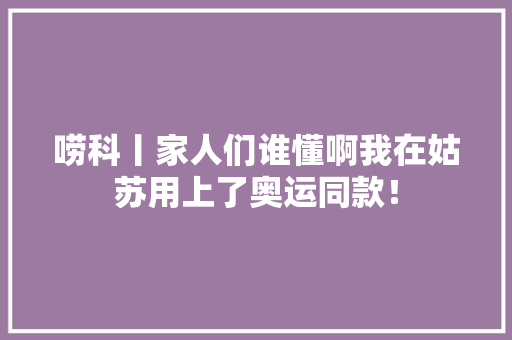 唠科丨家人们谁懂啊我在姑苏用上了奥运同款！