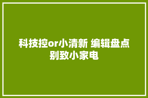 科技控or小清新 编辑盘点别致小家电