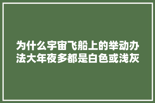 为什么宇宙飞船上的举动办法大年夜多都是白色或浅灰色？