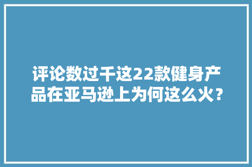评论数过千这22款健身产品在亚马逊上为何这么火？