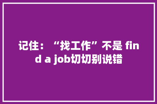 记住：“找工作”不是 find a job切切别说错