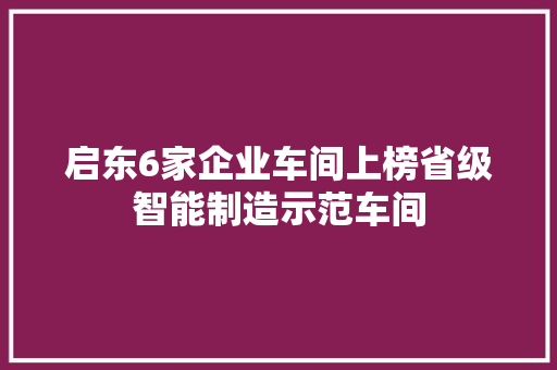启东6家企业车间上榜省级智能制造示范车间