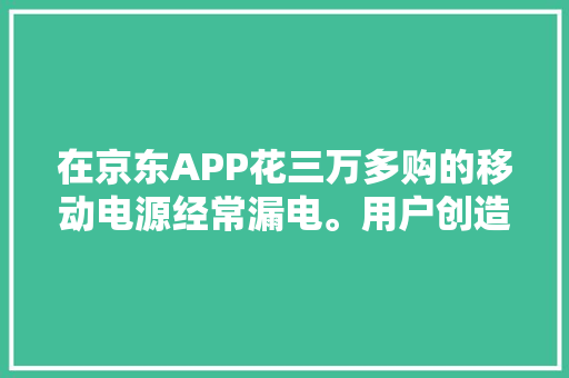 在京东APP花三万多购的移动电源经常漏电。用户创造京东自营店疑似售卖国家禁止分娩发卖产品现已下架