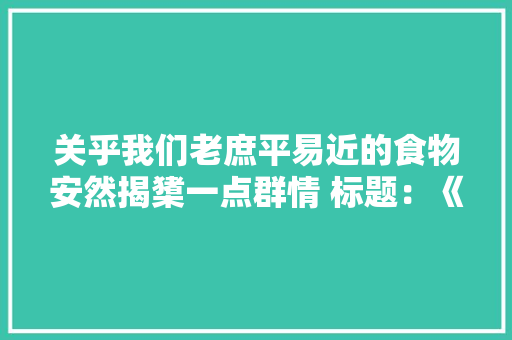 关乎我们老庶平易近的食物安然揭橥一点群情 标题：《食...