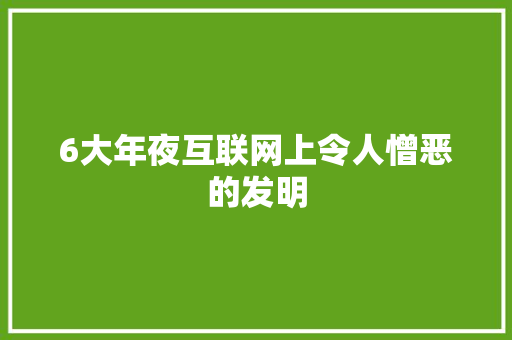 6大年夜互联网上令人憎恶的发明