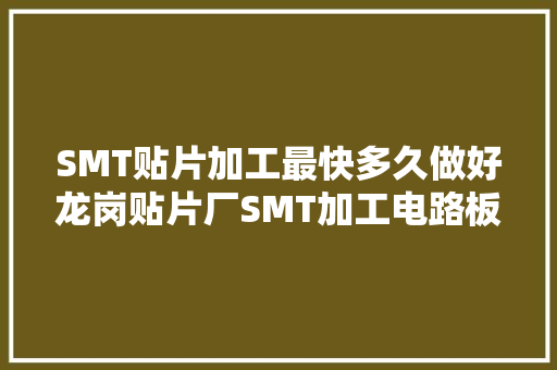 SMT贴片加工最快多久做好龙岗贴片厂SMT加工电路板设计