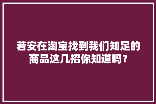 若安在淘宝找到我们知足的商品这几招你知道吗？