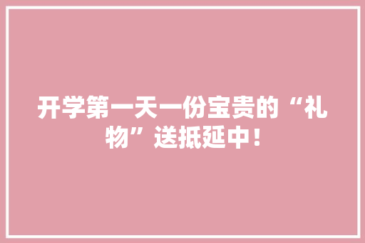开学第一天一份宝贵的“礼物”送抵延中！