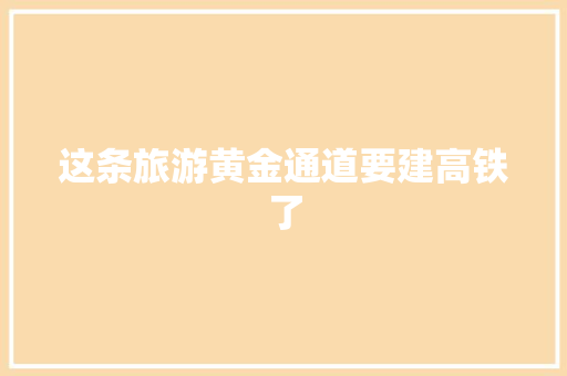 这条旅游黄金通道要建高铁了