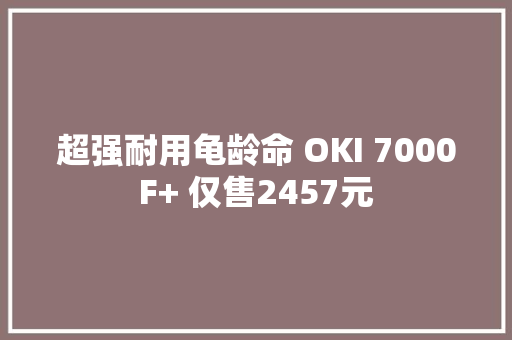 超强耐用龟龄命 OKI 7000F+ 仅售2457元