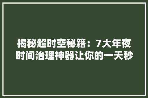 揭秘超时空秘籍：7大年夜时间治理神器让你的一天秒变72小时事业日