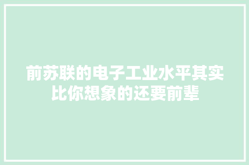 前苏联的电子工业水平其实比你想象的还要前辈