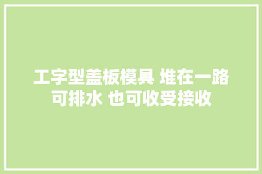 工字型盖板模具 堆在一路可排水 也可收受接收