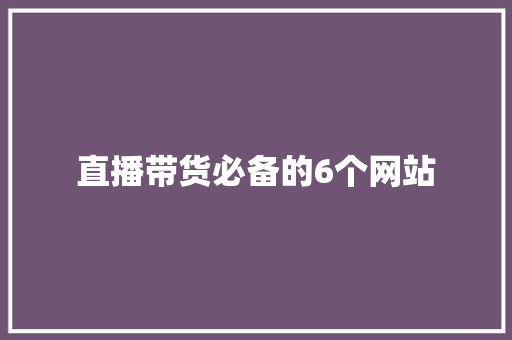 直播带货必备的6个网站