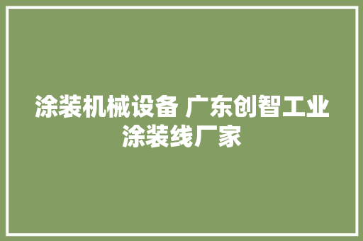 涂装机械设备 广东创智工业涂装线厂家