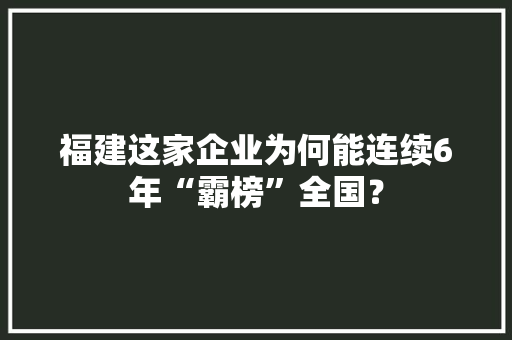 福建这家企业为何能连续6年“霸榜”全国？