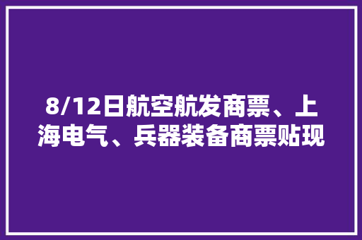 8/12日航空航发商票、上海电气、兵器装备商票贴现利率一览