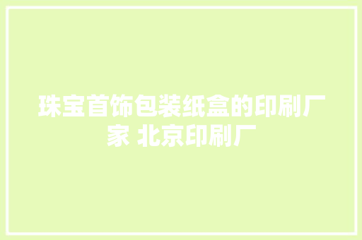 珠宝首饰包装纸盒的印刷厂家 北京印刷厂