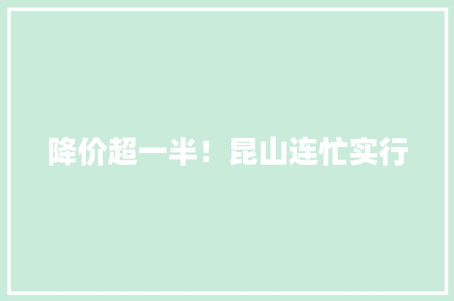 降价超一半！昆山连忙实行