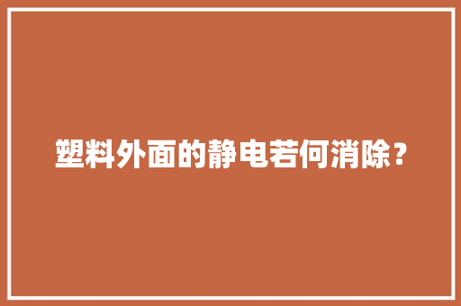 塑料外面的静电若何消除？