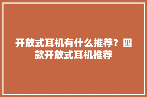开放式耳机有什么推荐？四款开放式耳机推荐