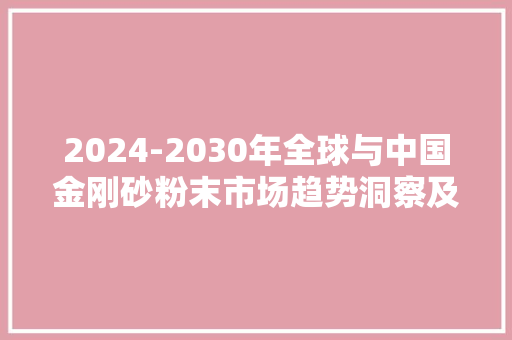 2024-2030年全球与中国金刚砂粉末市场趋势洞察及投资倾向研究