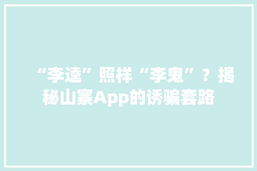 “李逵”照样“李鬼”？揭秘山寨App的诱骗套路