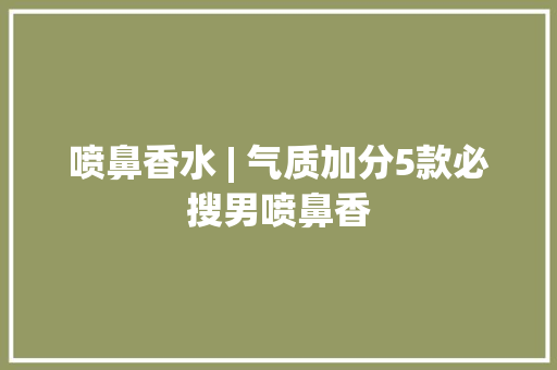 喷鼻香水 | 气质加分5款必搜男喷鼻香