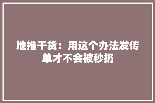地推干货：用这个办法发传单才不会被秒扔