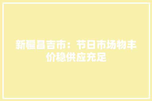 新疆昌吉市：节日市场物丰价稳供应充足