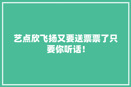 艺点欣飞扬又要送票票了只要你听话！