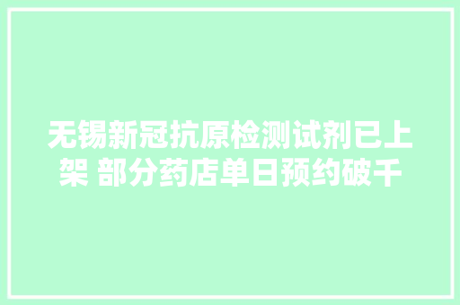 无锡新冠抗原检测试剂已上架 部分药店单日预约破千份 无锡新冠抗原检测试剂已上架 部分药店单日预约破千份 人工智能
