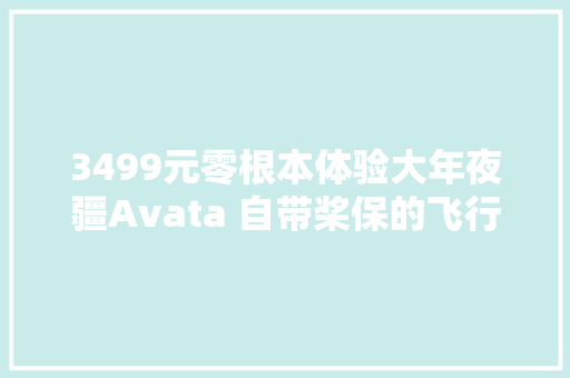3499元零根本体验大年夜疆Avata 自带桨保的飞行体验无人机