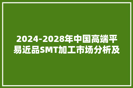 2024-2028年中国高端平易近品SMT加工市场分析及成久远景研究申报
