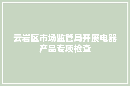 云岩区市场监管局开展电器产品专项检查