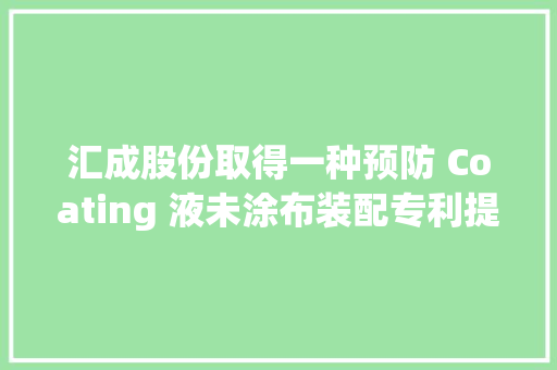 汇成股份取得一种预防 Coating 液未涂布装配专利提高分娩效率