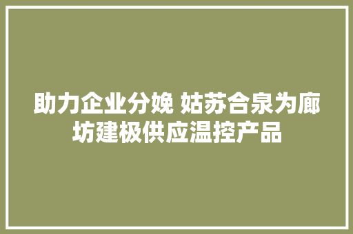 助力企业分娩 姑苏合泉为廊坊建极供应温控产品