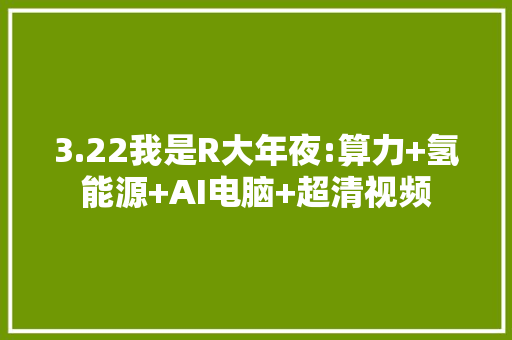 3.22我是R大年夜:算力+氢能源+AI电脑+超清视频