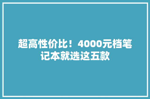 超高性价比！4000元档笔记本就选这五款