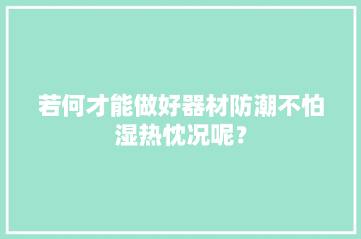 若何才能做好器材防潮不怕湿热忱况呢？