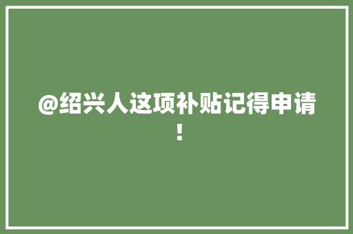 @绍兴人这项补贴记得申请！