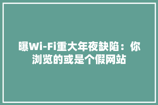 曝Wi-Fi重大年夜缺陷：你浏览的或是个假网站