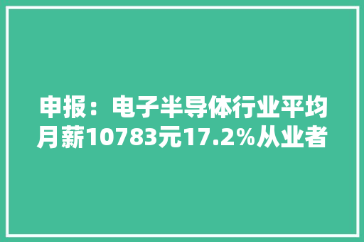 申报：电子半导体行业平均月薪10783元17.2%从业者想转行