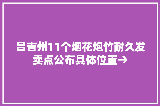 昌吉州11个烟花炮竹耐久发卖点公布具体位置→