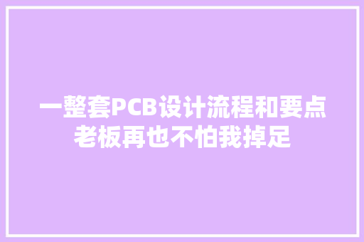 一整套PCB设计流程和要点老板再也不怕我掉足 一整套PCB设计流程和要点老板再也不怕我掉足 互联通信