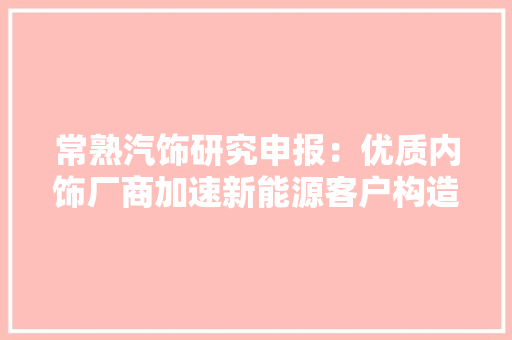 常熟汽饰研究申报：优质内饰厂商加速新能源客户构造