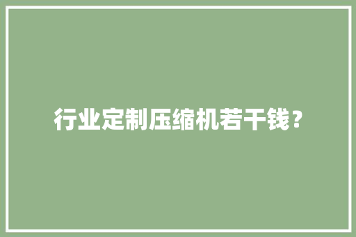 行业定制压缩机若干钱？