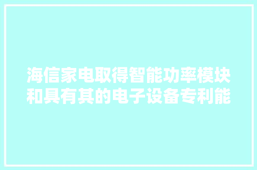 海信家电取得智能功率模块和具有其的电子设备专利能够避免模块外面溢料的同时避免短路或断路 海信家电取得智能功率模块和具有其的电子设备专利能够避免模块外面溢料的同时避免短路或断路 互联通信